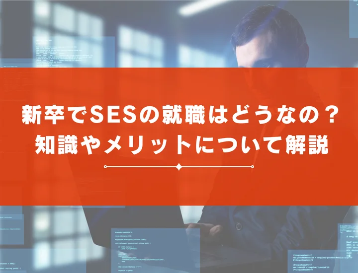 新卒でSESの就職はどうなの？基礎知識やメリットについて解説！